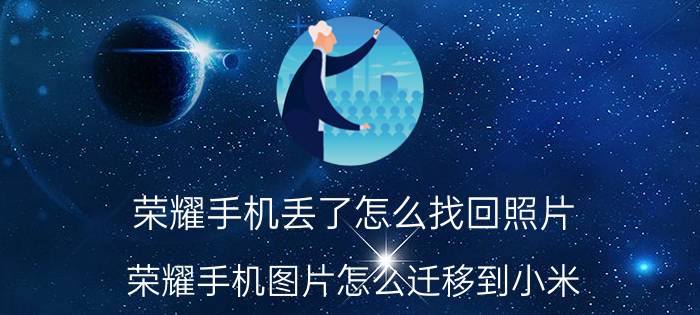 荣耀手机丢了怎么找回照片 荣耀手机图片怎么迁移到小米？